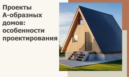 Проекты А-образных домов: особенности проектирования и строительства в Устях-Джегуте